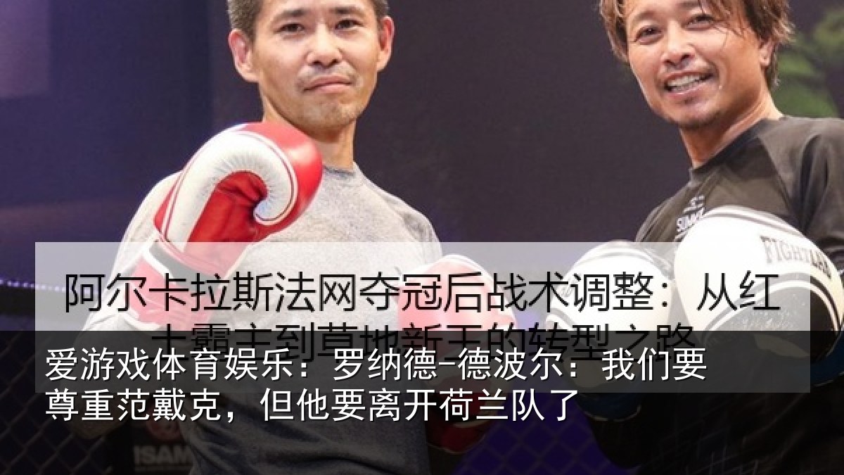 爱游戏体育娱乐：罗纳德-德波尔：我们要尊重范戴克，但他要离开荷兰队了