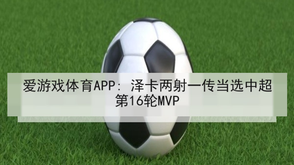 爱游戏体育APP: 泽卡两射一传当选中超第16轮MVP