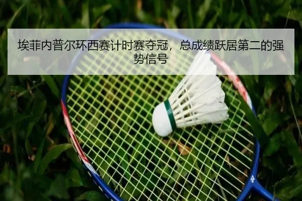 埃菲内普尔环西赛计时赛夺冠，总成绩跃居第二的强势信号