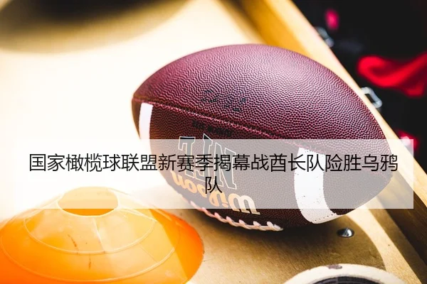 国家橄榄球联盟新赛季揭幕战酋长队险胜乌鸦队