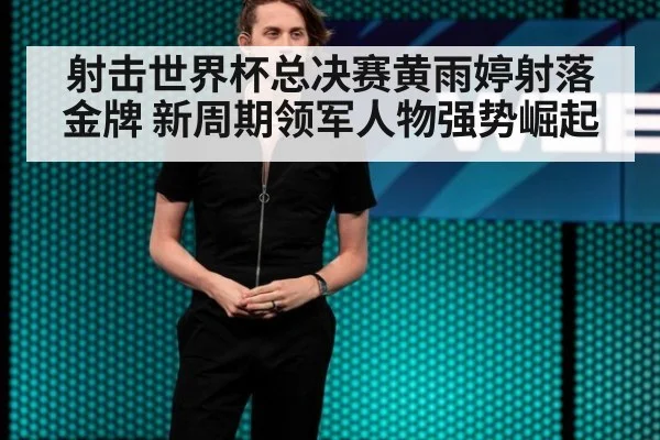 射击世界杯总决赛黄雨婷射落金牌 新周期领军人物强势崛起