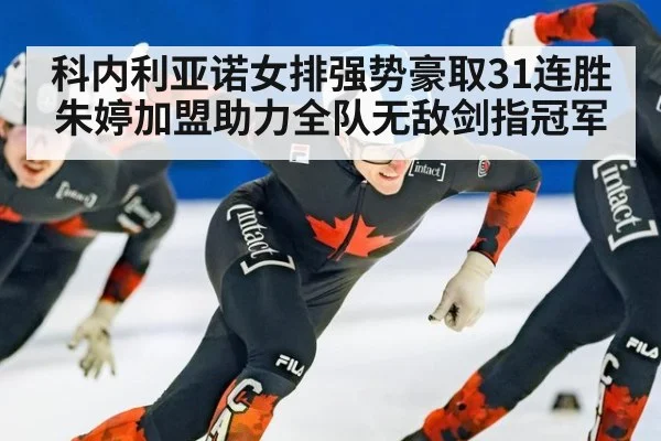 科内利亚诺女排强势豪取31连胜朱婷加盟助力全队无敌剑指冠军